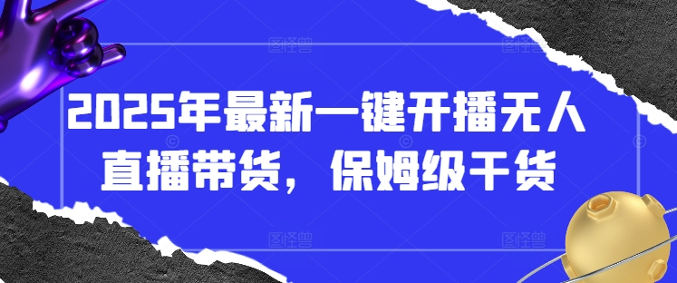 2025年最新一键开播无人直播带货，保姆级干货-仙女副业网