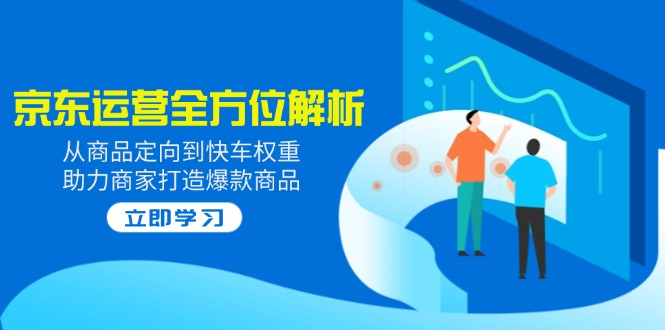 2025京东运营全方位解析：从商品定向到快车权重，助力商家打造爆款商品-仙女副业网