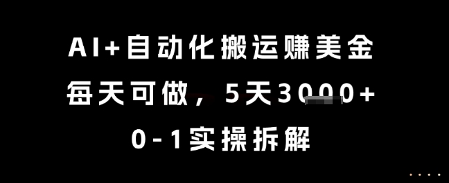 AI+自动化搬运挣美金，每天可做，5天3k+，0-1实操拆解【揭秘】-仙女副业网