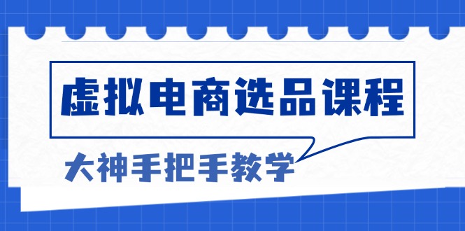 虚拟电商选品课程：解决选品难题，突破产品客单天花板，打造高利润电商-仙女副业网