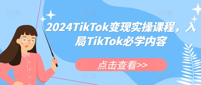 2024TikTok变现实操课程，入局TikTok必学内容-仙女副业网