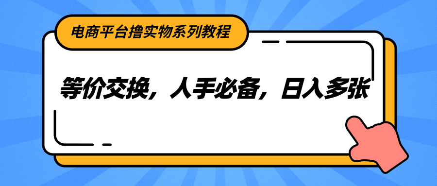电商平台撸实物系列教程，等价交换，人手必备，日入多张-仙女副业网