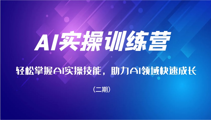 AI实操训练营，轻松掌握AI实操技能，助力AI领域快速成长(二期)-仙女副业网