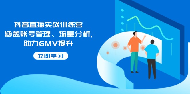 抖音直播实战训练营：涵盖账号管理、流量分析, 助力GMV提升-仙女副业网