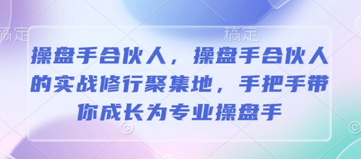 操盘手合伙人，操盘手合伙人的实战修行聚集地，手把手带你成长为专业操盘手-仙女副业网