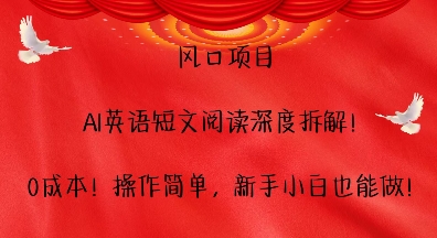 风口项目，AI英语短文阅读深度拆解，0成本，操作简单，新手小白也能做-仙女副业网