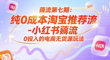 薅流第七期：纯0成本淘宝推荐流-小红书薅流最新版目，0投入的电商无货源玩法(附赠往期)-仙女副业网