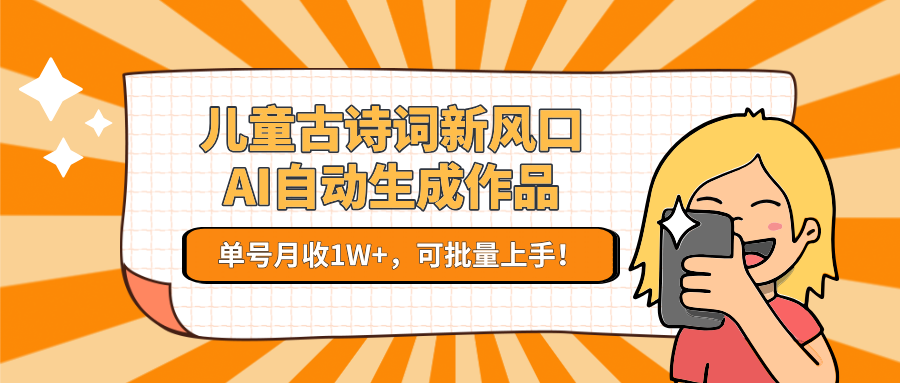 儿童古诗词新风口！AI自动生成作品，单号月收1W+，可批量上手！-仙女副业网