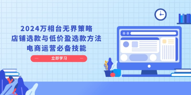 2024万相台无界策略，店铺选款与低价盈选款方法，电商运营必备技能-仙女副业网