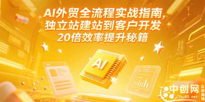 AI外贸全流程实战指南，独立站建站到客户开发，20倍效率提升秘籍(更新6月-仙女副业网