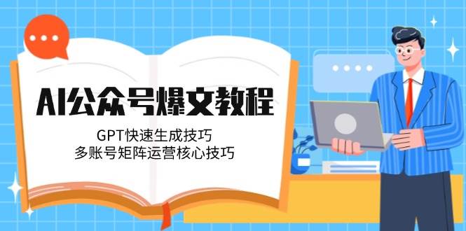 AI公众号爆文教程，GPT快速生成技巧，多账号矩阵运营核心技巧-仙女副业网