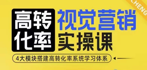 高转化率·视觉营销实操课，4大模块搭建高转化率系统学习体系-仙女副业网