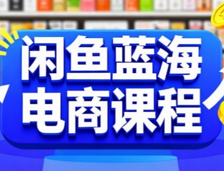 闲鱼蓝海电商课程，手把手助你快速上手，轻松实现闲鱼稳定盈利-仙女副业网