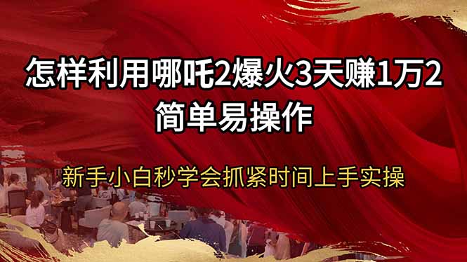 怎样利用哪吒2爆火3天赚1万2简单易操作新手小白秒学会抓紧时间上手实操-仙女副业网
