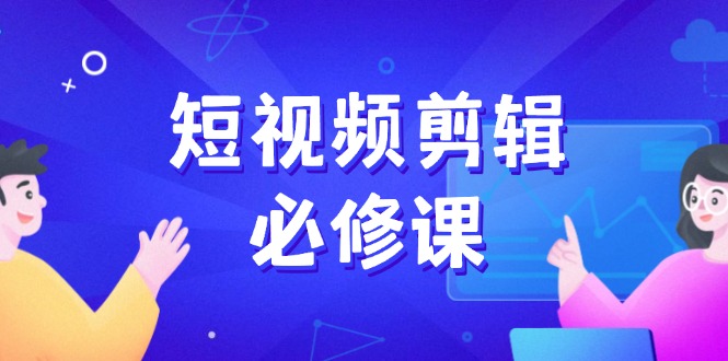 短视频剪辑必修课，百万剪辑师成长秘籍，找素材、拆片、案例拆解-仙女副业网