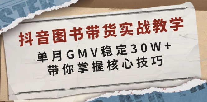抖音图书带货实战教学，单月GMV稳定30W+，带你掌握核心技巧-仙女副业网