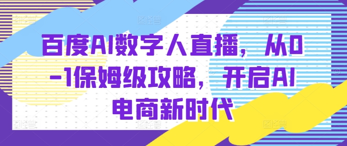 百度AI数字人直播带货，从0-1保姆级攻略，开启AI电商新时代-仙女副业网