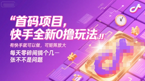 首码项目，快手全新0撸玩法，有快手就可以做，可矩阵放大，每天零碎时间搞个几张不是问题【揭秘】-仙女副业网