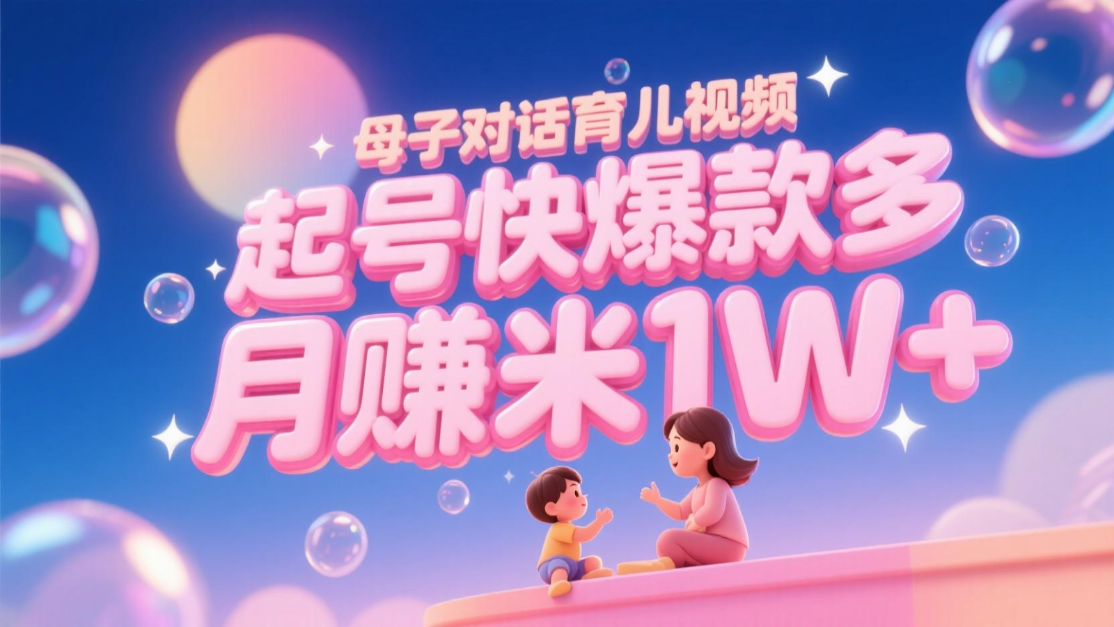 AI生成母子对话育儿类视频，起号快爆款多，小白宝妈轻松学，多渠道变现，月赚米1W+-仙女副业网