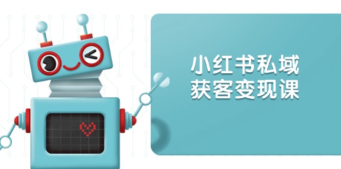 小红书私域获客变现：账号设置/内容创作/规则解读/投放策略/获客技巧等-仙女副业网