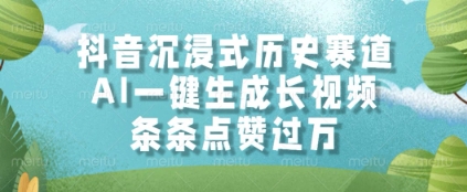 抖音沉浸式历史赛道，AI一键生成长视频，条条点赞过W【揭秘】-仙女副业网