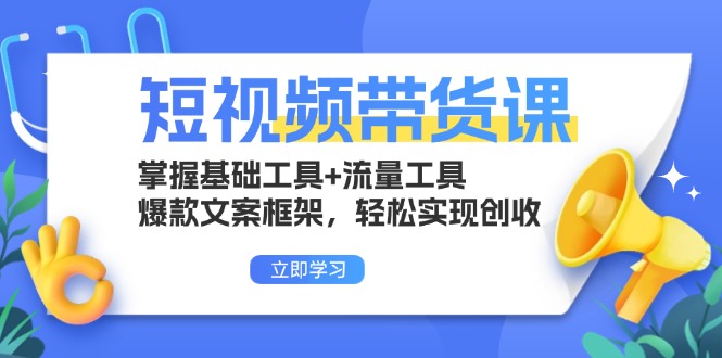 短视频带货课：掌握基础工具+流量工具，爆款文案框架，轻松实现创收-仙女副业网