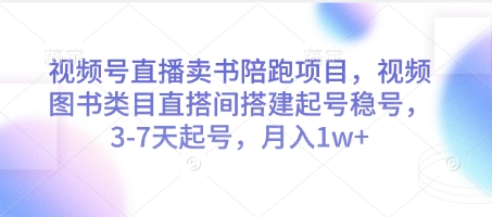 视频号直播卖书陪跑项目，视频号图书类目直搭间搭建起号稳号，3-7天起号，月入1w+-仙女副业网