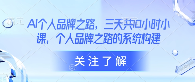 AI个人品牌之路，​三天共10小时小课，个人品牌之路的系统构建-仙女副业网
