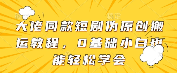 大佬同款短剧伪原创搬运方法，0基础小白也能轻松学会-仙女副业网