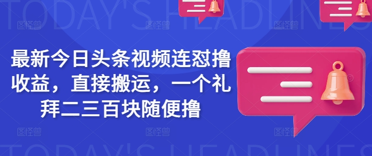 最新今日头条视频连怼撸收益，直接搬运，一个礼拜二三百块随便撸-仙女副业网