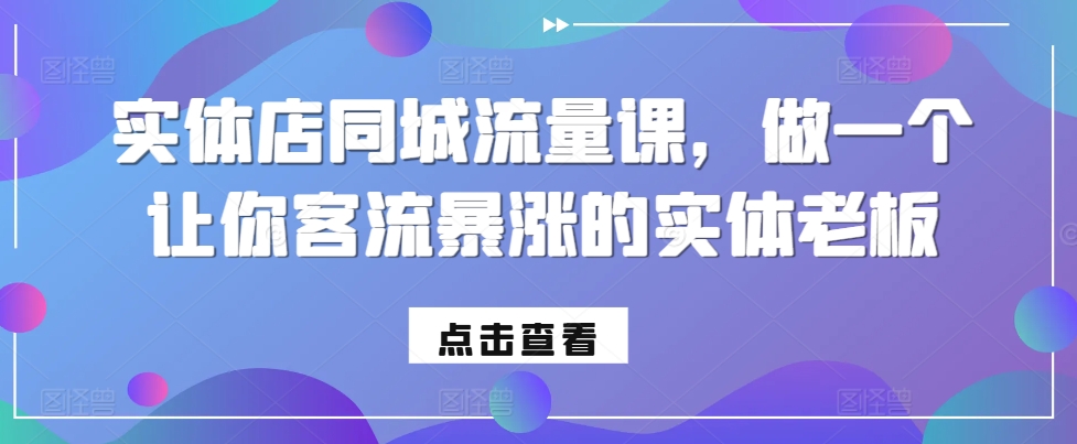 实体店同城流量课，做一个让你客流暴涨的实体老板-仙女副业网