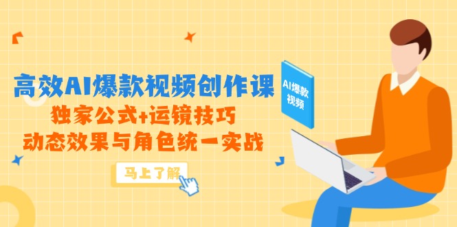 高效AI爆款视频创作课，独家公式+运镜技巧，动态效果与角色统一实战-仙女副业网