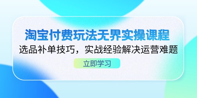 淘宝付费玩法无界实操课程，选品补单技巧，实战经验解决运营难题-仙女副业网
