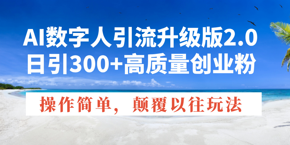 AI数字人引流升级版2.0，日引300+高质量创业粉，操作简单，颠覆以往玩法-仙女副业网