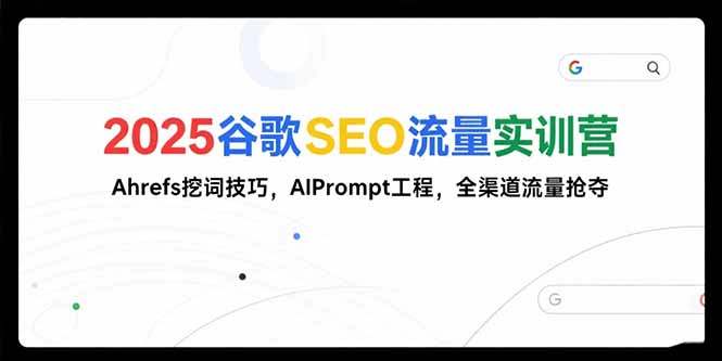 2025谷歌SEO流量实训营;，Ahrefs挖词技巧，AIPrompt工程，全渠道流量抢夺-仙女副业网