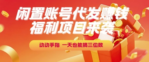 福利项目来袭，闲置账号代发挣钱，动动手指，一天也能搞三位数【揭秘】-仙女副业网
