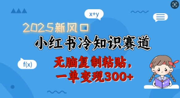 2025新风口，小红书冷知识赛道，无脑复制粘贴，一单变现300+-仙女副业网