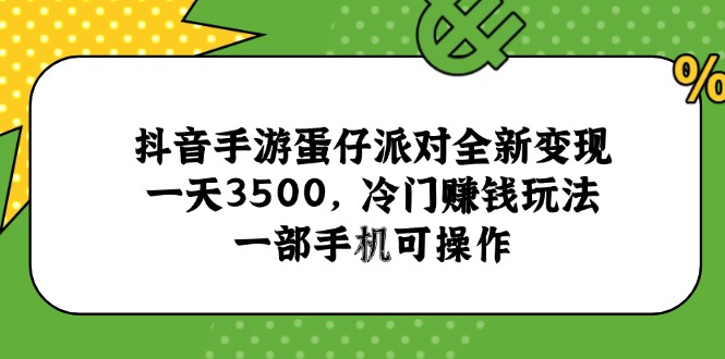 抖音手游蛋仔派对全新变现，一天3500，冷门赚钱玩法，一部手机可操作-仙女副业网