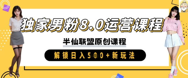 独家男粉8.0运营课程，实操进阶，解锁日入 5张 新玩法-仙女副业网