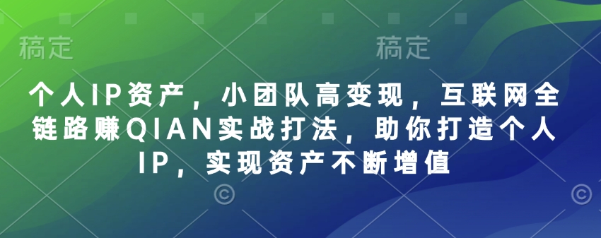 个人IP资产，小团队高变现，互联网全链路赚QIAN实战打法，助你打造个人IP，实现资产不断增值-仙女副业网
