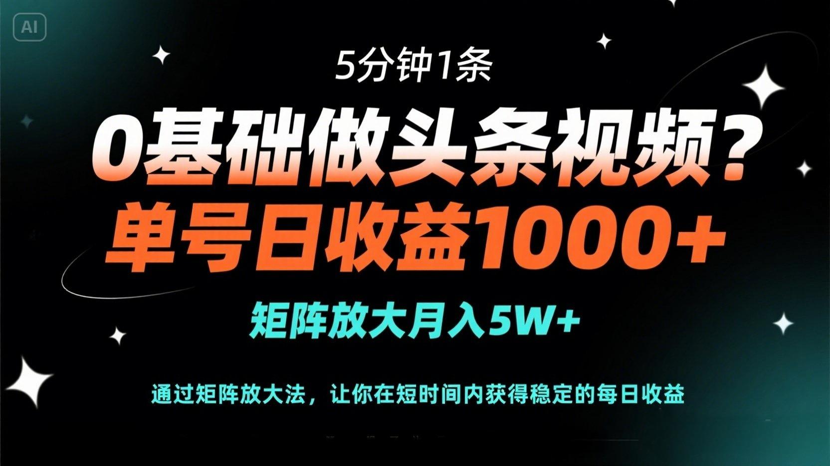 0基础做头条视频？5分钟1条，单号日收益1000+，矩阵放大月入5W+-仙女副业网