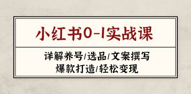 小红书0-1实战课(2023-2025)，详解养号/选品/文案撰写/爆款打造/轻松变现-仙女副业网