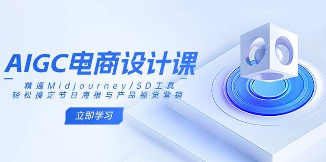 AIGC电商设计课：精通Midjourney/SD工具，轻松搞定节日海报与产品视觉营销-仙女副业网