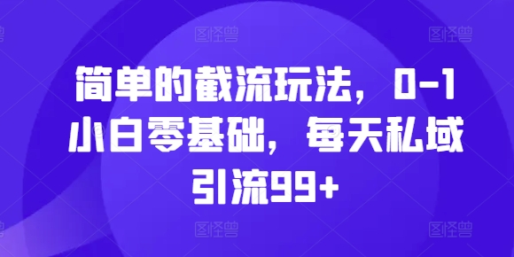 简单的截流玩法，0-1小白零基础，每天私域引流99+【揭秘】-仙女副业网