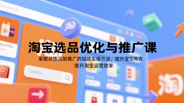 淘宝选品优化与推广课，掌握从选品到推广的全链路实操方法，提升淘宝运营效率-仙女副业网