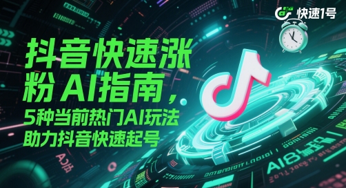 抖音快速涨粉AI指南，5种当前热门AI玩法，助力抖音快速起号-仙女副业网