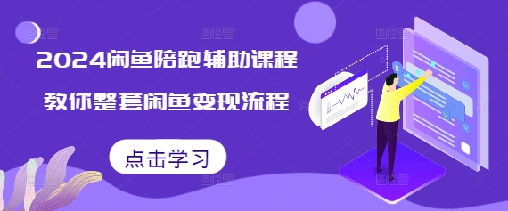 2024闲鱼陪跑辅助课程，教你整套闲鱼变现流程-仙女副业网