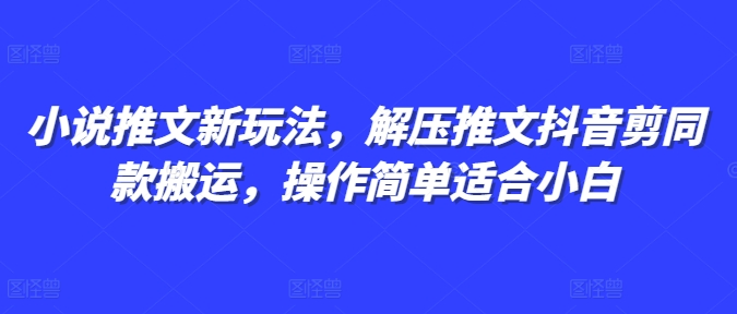 小说推文新玩法，解压推文抖音剪同款搬运，操作简单适合小白-仙女副业网