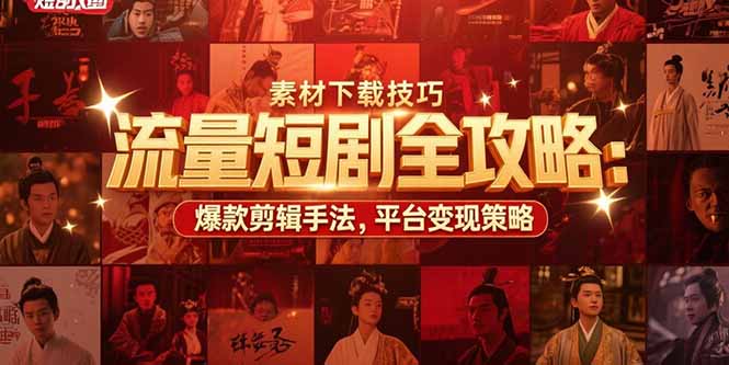 流量短剧全攻略：素材下载技巧，爆款剪辑手法，平台变现策略-仙女副业网