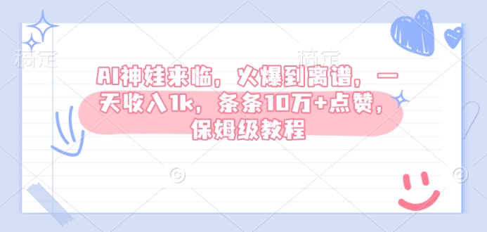 AI神娃来临，火爆到离谱，一天收入1k，条条10万+点赞，保姆级教程-仙女副业网